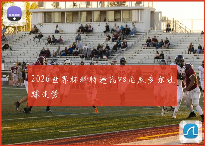 2026世界杯科特迪瓦vs厄瓜多尔让球走势