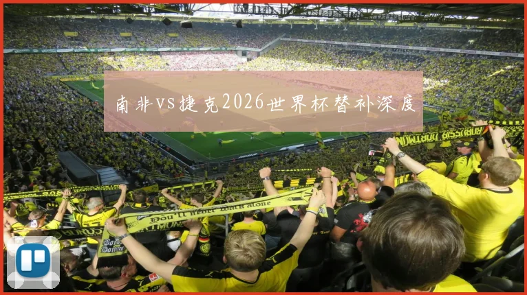 南非vs捷克2026世界杯替补深度