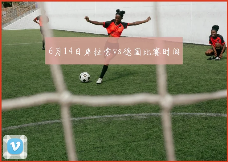 6月14日库拉索vs德国比赛时间