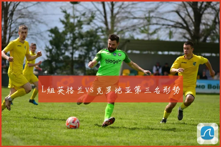 L组英格兰vs克罗地亚第三名形势