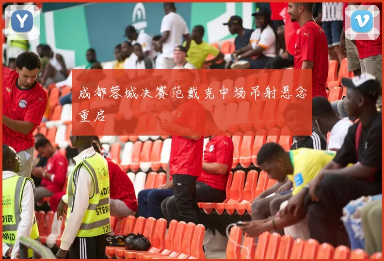 成都蓉城决赛范戴克中场吊射悬念重启