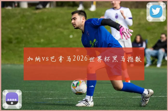 加纳vs巴拿马2026世界杯黑马指数