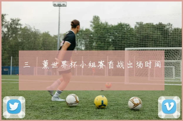 三笘薰世界杯小组赛首战出场时间