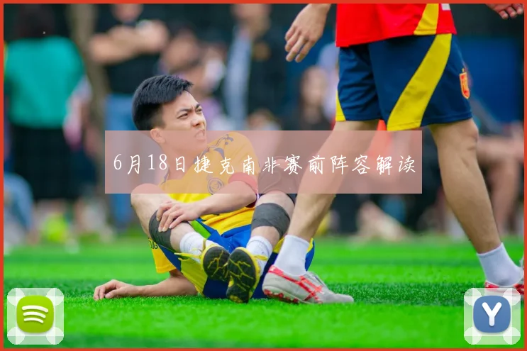 6月18日捷克南非赛前阵容解读
