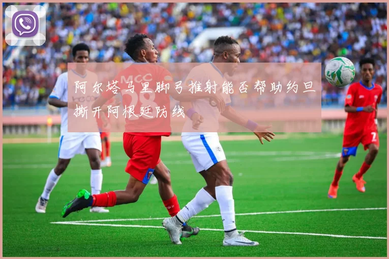 阿尔塔马里脚弓推射能否帮助约旦撕开阿根廷防线
