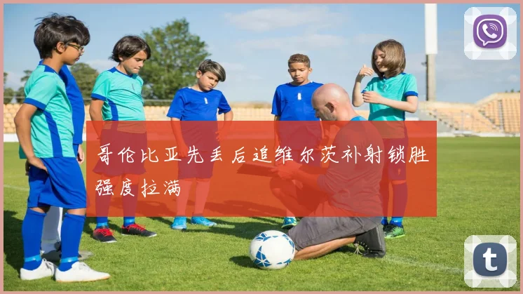 哥伦比亚先丢后追维尔茨补射锁胜强度拉满