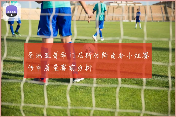 圣地亚哥希门尼斯对阵南非小组赛传中质量赛前分析