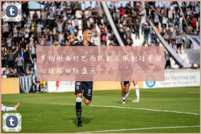 罗伯逊面对巴西队能否限制对手核心边路回防盘点