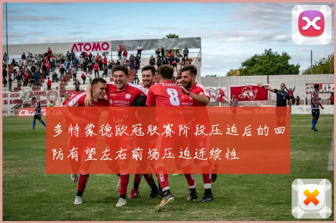 多特蒙德欧冠联赛阶段压迫后的回防有望左右前场压迫连续性