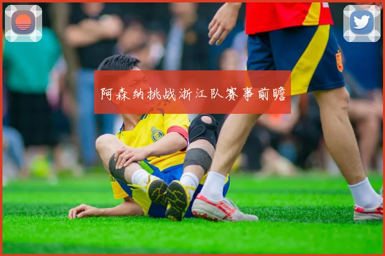 阿森纳挑战浙江队赛事前瞻