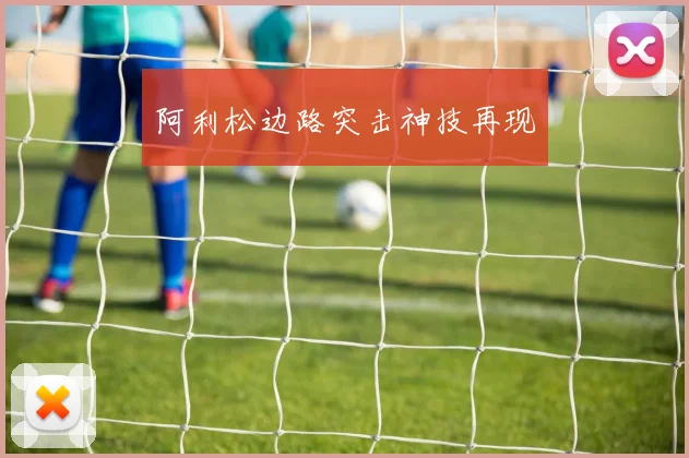 阿利松边路突击神技再现