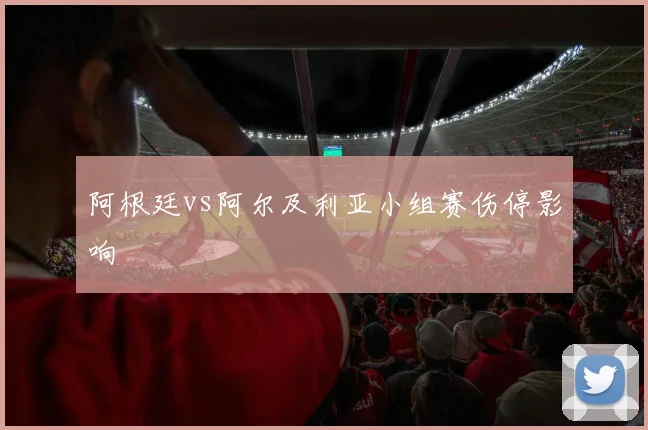 阿根廷vs阿尔及利亚小组赛伤停影响