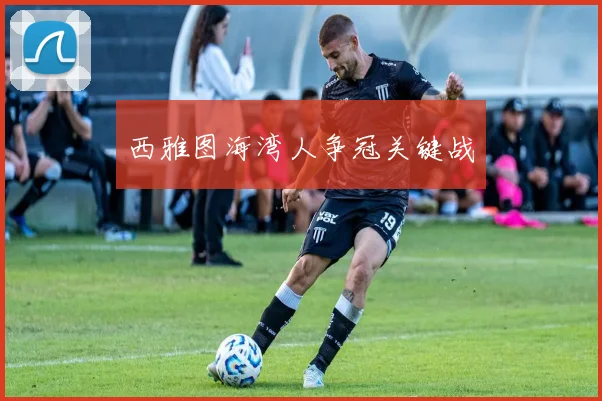西雅图海湾人争冠关键战