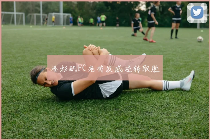 洛杉矶FC老将发威逆转取胜
