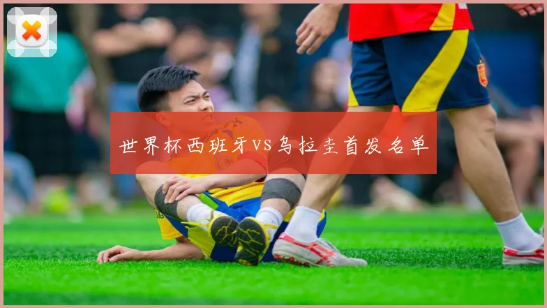 世界杯西班牙vs乌拉圭首发名单