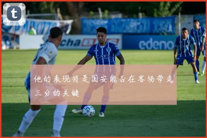 他的表现将是国安能否在客场带走三分的关键