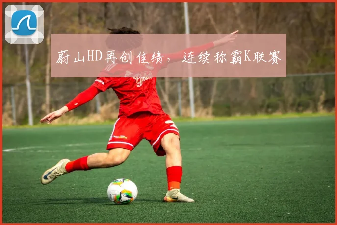蔚山HD再创佳绩，连续称霸K联赛