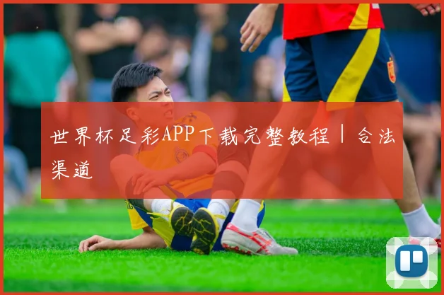 世界杯足彩APP下载完整教程｜合法渠道