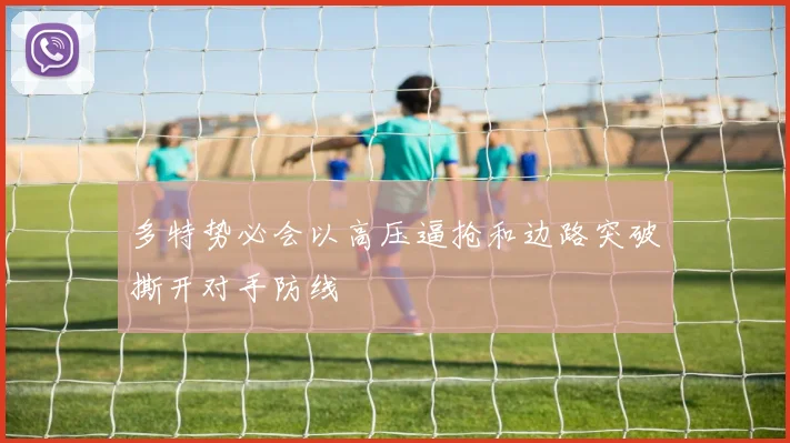 多特势必会以高压逼抢和边路突破撕开对手防线