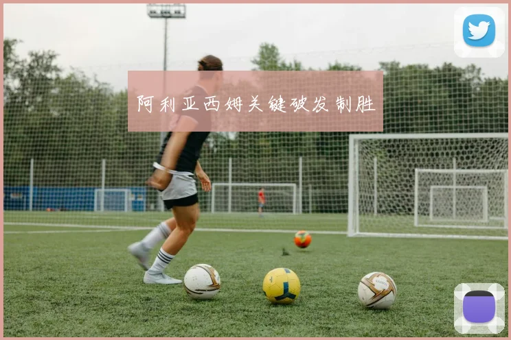 阿利亚西姆关键破发制胜