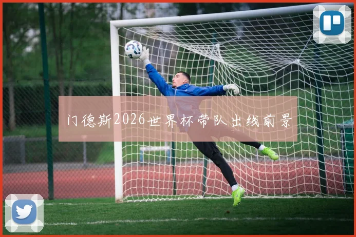 门德斯2026世界杯带队出线前景