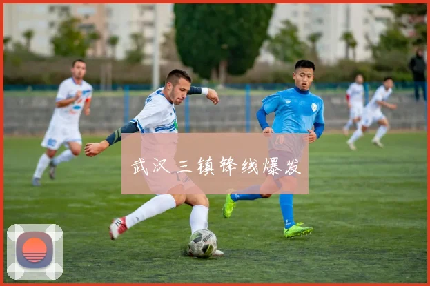 武汉三镇锋线爆发
