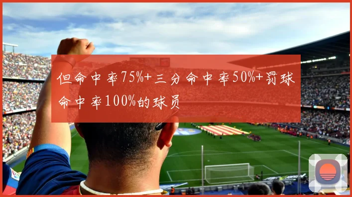 但命中率75%+三分命中率50%+罚球命中率100%的球员