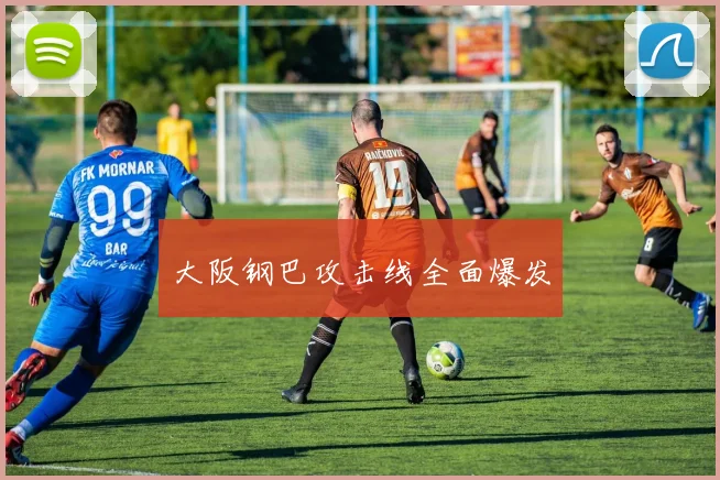 大阪钢巴攻击线全面爆发