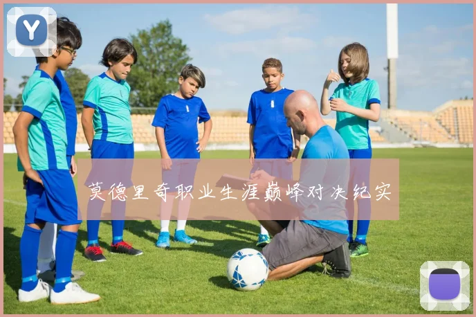 莫德里奇职业生涯巅峰对决纪实