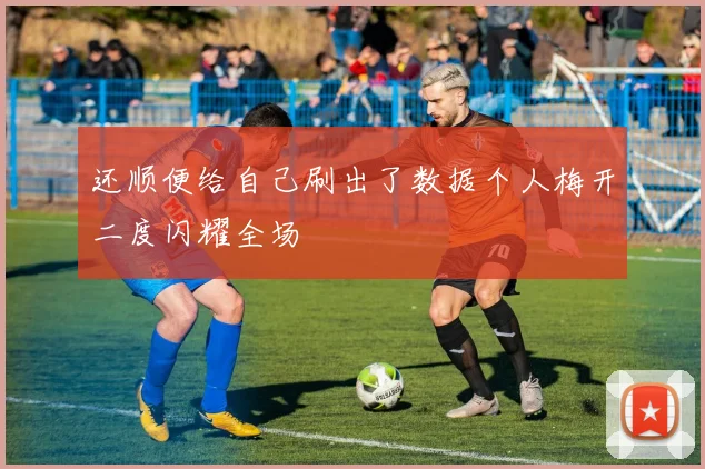 还顺便给自己刷出了数据个人梅开二度闪耀全场