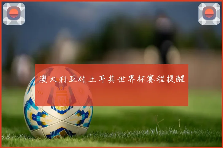 澳大利亚对土耳其世界杯赛程提醒