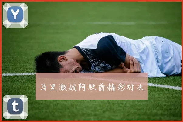 马里激战阿联酋精彩对决