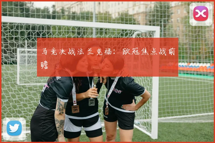 马竞决战法兰克福：欧冠焦点战前瞻