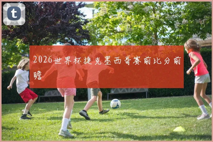 2026世界杯捷克墨西哥赛前比分前瞻