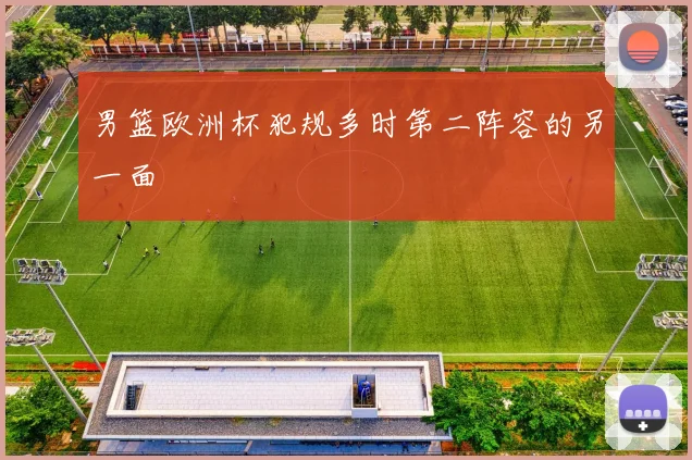 男篮欧洲杯犯规多时第二阵容的另一面