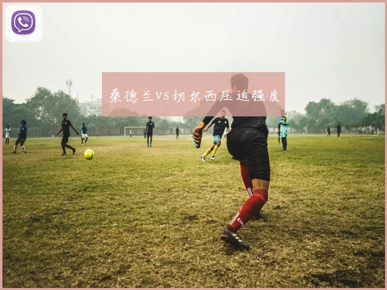 桑德兰vs切尔西压迫强度