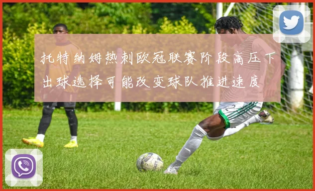 托特纳姆热刺欧冠联赛阶段高压下出球选择可能改变球队推进速度