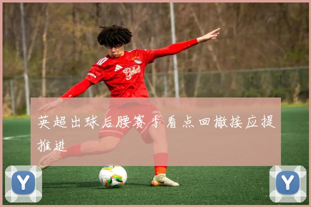 英超出球后腰赛季看点回撤接应提推进