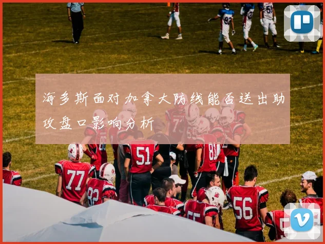 海多斯面对加拿大防线能否送出助攻盘口影响分析