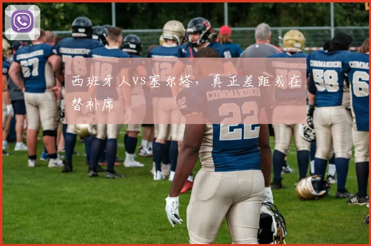 西班牙人vs塞尔塔，真正差距或在替补席