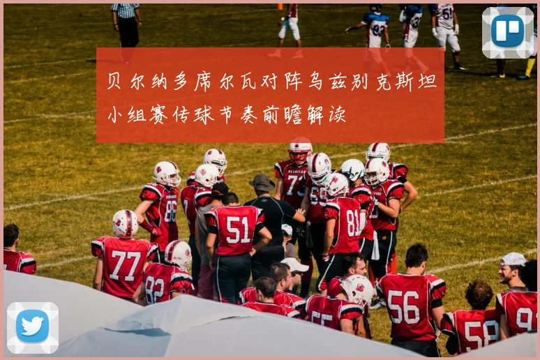贝尔纳多席尔瓦对阵乌兹别克斯坦小组赛传球节奏前瞻解读