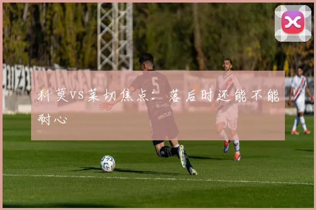 科莫vs莱切焦点：落后时还能不能耐心